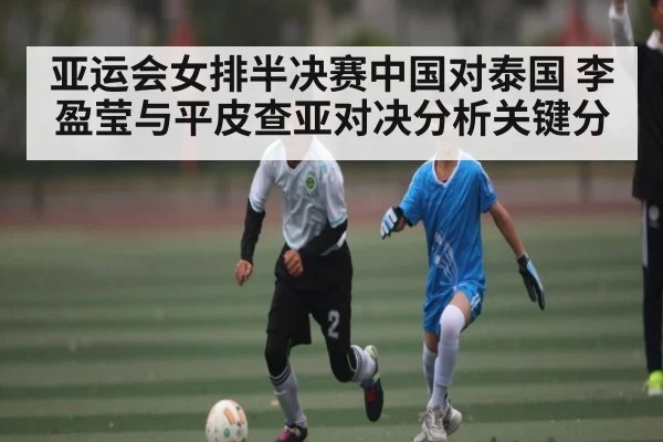 亚运会女排半决赛中国对泰国 李盈莹与平皮查亚对决分析关键分