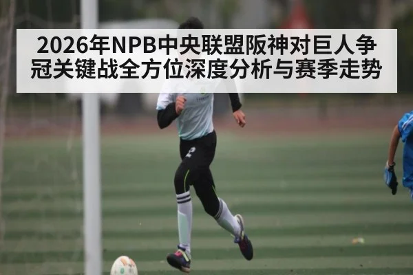 2026年NPB中央联盟阪神对巨人争冠关键战全方位深度分析与赛季走势